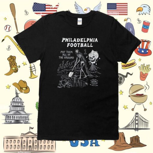 Philadelphia Put Them All In The Ground Shirt