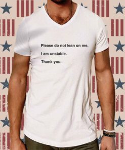 Please Do Not Lean On Me I Am Unstable Thank You Shirt