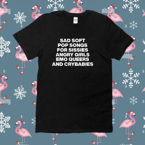 Sad Soft Pop Songs For Sissies Angry Girls Emo Queers And Crybabies Shirt