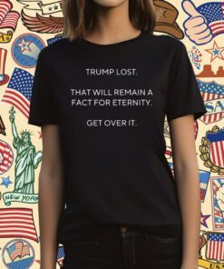 Scott Dworkin Trump Lost That Will Remain A Fact For Eternity Get Over It Shirt