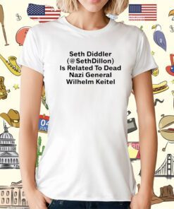 Seth Diddler Sethdillon Is Related To Dead Nazi General Wilhelm Keitel T-Shirt