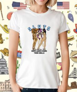 Sluts Some Ladies Using Their Skills Tee Shirt