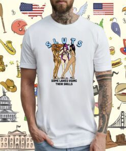 Sluts Some Ladies Using Their Skills Tee Shirt