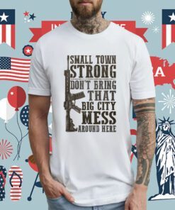 Small Town Strong Don't Bring That Big City Mess Shirt