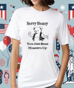 Sorry Honey You Just Dont Measure Up Shirt