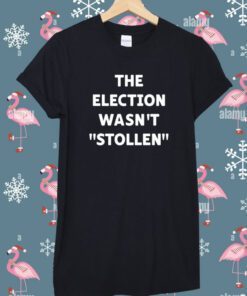 The Election Wasn't Stollen Shirt