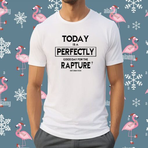 Today Is A Perfectly Good Day For The Rapture Watchman River Shirt