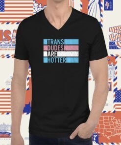 Trans Dudes Are Hotter T-Shirt