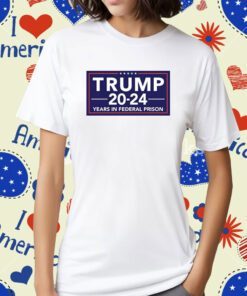 Trump 2024 Years In Federal Prison Shirt