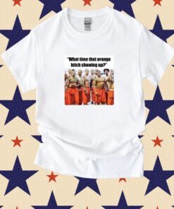 Trump Mugshot What Time That Orange Bitch Showing Up Shirt