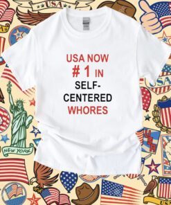 Usa Now 1 In Self Centered Whores Shirt