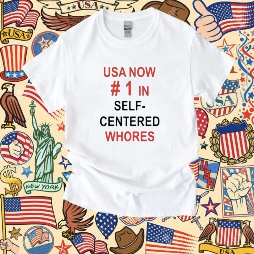 Usa Now 1 In Self Centered Whores Shirt