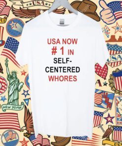 Usa Now 1 In Self Centered Whores Shirt