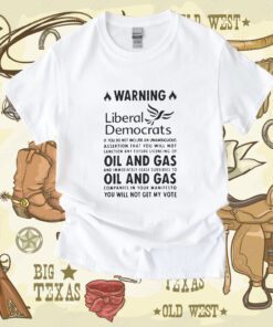 Warning Liberal Democrats No Oil And Gas You Will Not Get My Vote T-Shirt