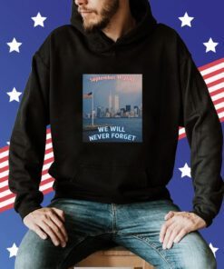 We WILL NEVER FORGET 9 11 Remembrance Shirt