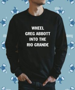 Wheel Greg Abbott Into The Rio Grande Shirt