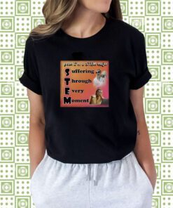 Yeah I'm A Stem Major Suffering Through Every Moment T-Shirt
