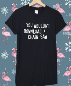 You Wouldn't Download A Chain Saw Shirt