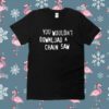 You Wouldn't Download A Chain Saw Shirt
