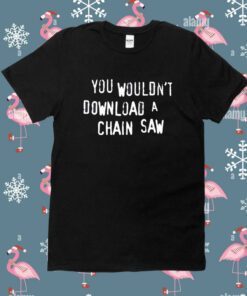 You Wouldn't Download A Chain Saw Shirt