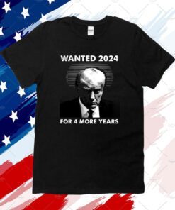 Wanted 2024 For 4 More Years Tee Shirt