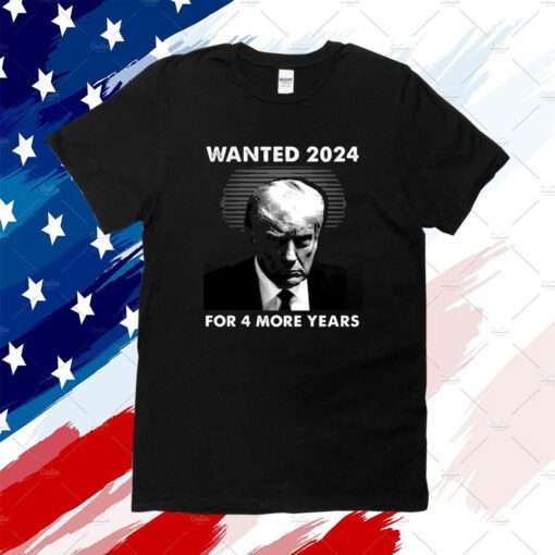 Wanted 2024 For 4 More Years Tee Shirt