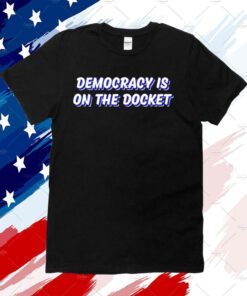 Democracy Is On The Docket Official Shirt