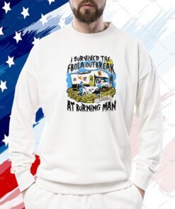 I Survived The Ebola Outbreak At Burning Man Tee Shirt