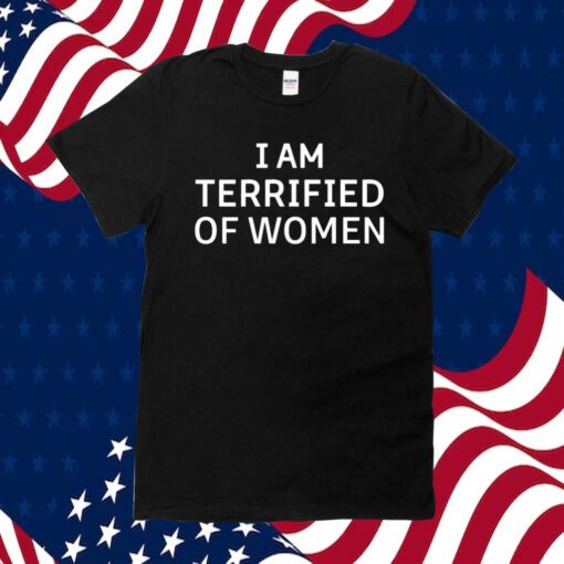 I Am Terrified Of Women Tee Shirt