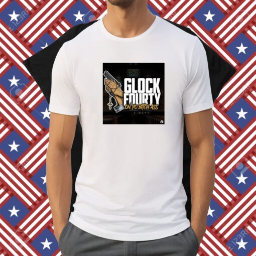 A Ward Glock Fourty On Yo Bitch Ass Shirt