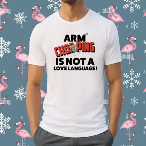 Arm Chopping Is Not A Love Language T-Shirt