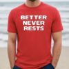 Better Never Rests Shirt