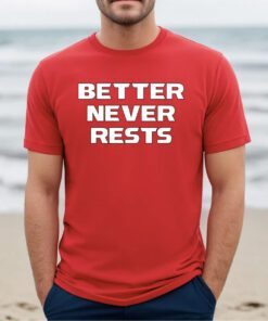 Better Never Rests Shirt