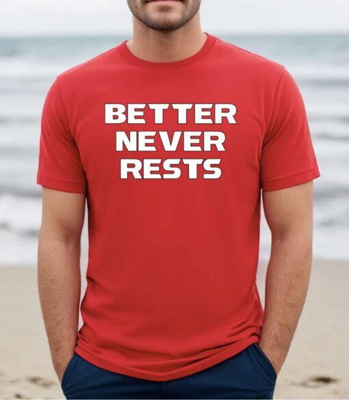 Better Never Rests Shirt