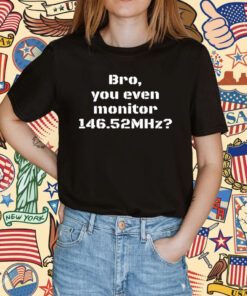 Bro You Even Monitor 146.52Mhz Tee Shirt