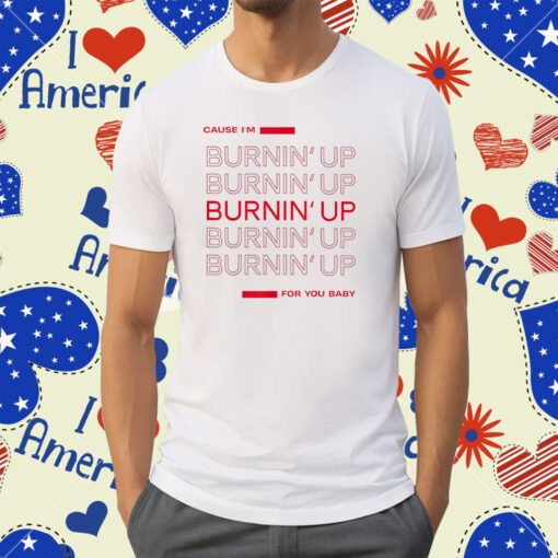 Cause I'm Burnin' Up For You Baby Shirt