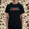 Clayborne Bujorian In My World You Don't Exist Shirt