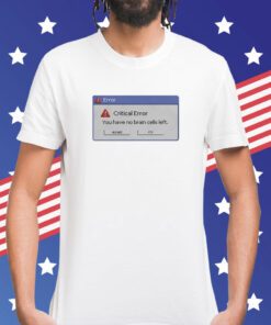 Critical Error You Have No Brain Cells Left Shirt