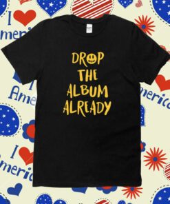 Drop The Album Already T-Shirt