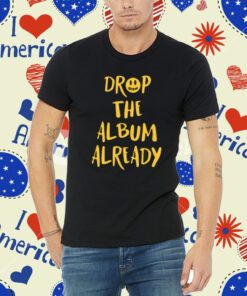 Drop The Album Already T-Shirt
