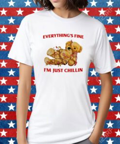 Everything's Fine I'm Just Chillin Shirt