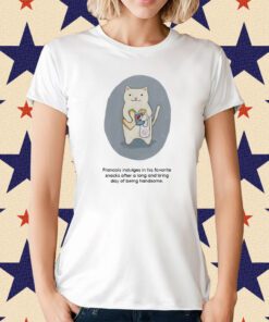 Francois Indulges In His Favorite Snacks After A Long And Tiring Day Of Being Handsome Shirt