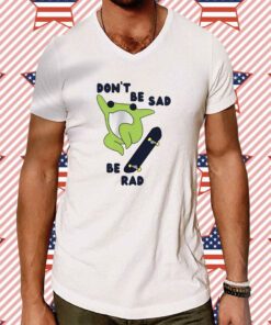 Frog Don’t Be Sad Be Rad Tee Shirt