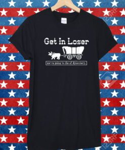 Get in loser we're going to die of dysentery Shirt