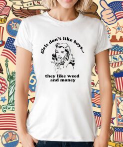Girls Don’t Like Boys They Like Weed And Money T-Shirt