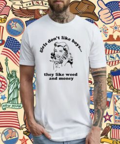 Girls Don’t Like Boys They Like Weed And Money T-Shirt