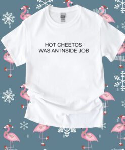 Hot Cheetos Was An Inside Job Shirt