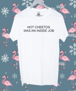 Hot Cheetos Was An Inside Job Shirt