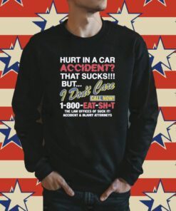 Hurt In A Car Accident That Sucks But I Don’t Care Call Now 1-800 Eat Shit Shirt