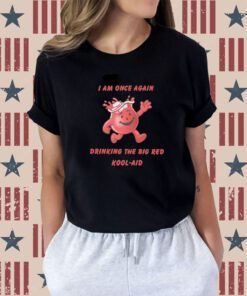 I Am Once Again Drinking The Big Red Kool-Aid Shirt